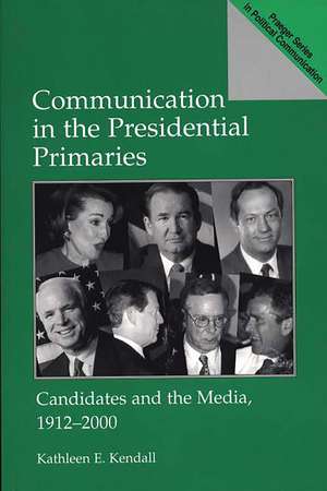 Communication in the Presidential Primaries: Candidates and the Media, 1912-2000 de Kathleen E. Kendall