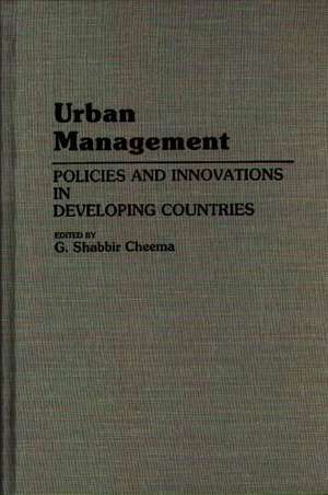 Urban Management: Policies and Innovations in Developing Countries de Shabbir Cheema