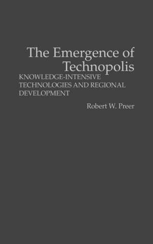 The Emergence of Technopolis: Knowledge-Intensive Technologies and Regional Development de Robert Preer