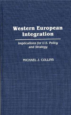 Western European Integration: Implications for U.S. Policy and Strategy de Michael J. Collins