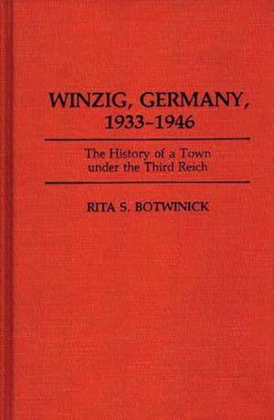 Winzig, Germany, 1933-1946: The History of a Town under the Third Reich de Rita S Botwinick