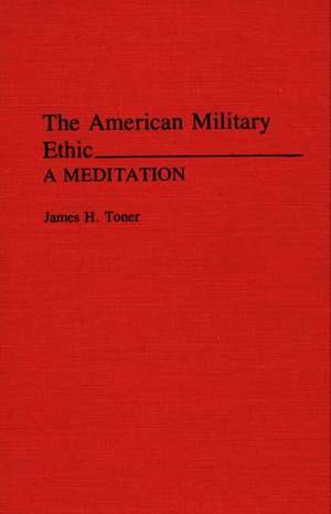 The American Military Ethic: A Meditation de James H. Toner