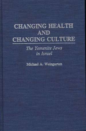 Changing Health and Changing Culture: The Yemenite Jews in Israel de Michael A. Weingarten