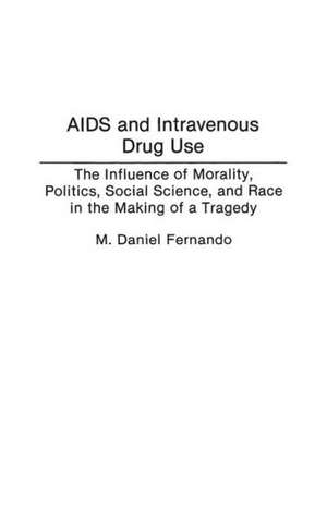 AIDS and Intravenous Drug Use: The Influence of Morality, Politics, Social Science, and Race in the Making of a Tragedy de M. Daniel Fernando