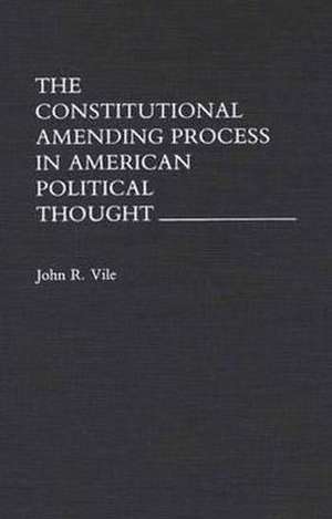 The Constitutional Amending Process in American Political Thought de John R. Vile