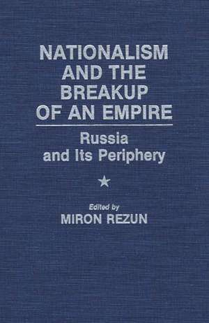 Nationalism and the Breakup of an Empire: Russia and Its Periphery de Miron Rezun