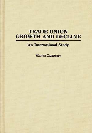 Trade Union Growth and Decline: An International Study de Walter Galenson