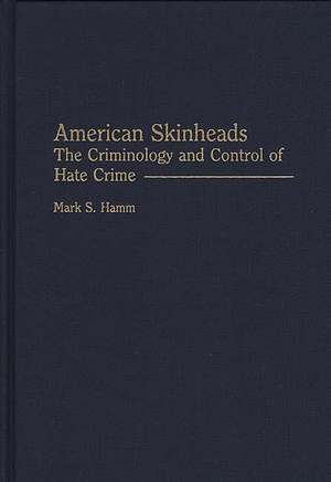 American Skinheads: The Criminology and Control of Hate Crime de Mark S. Hamm