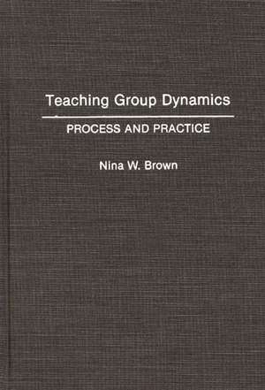 Teaching Group Dynamics: Process and Practices de Nina W. Brown