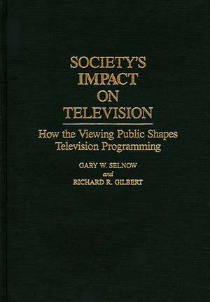 Society's Impact on Television: How the Viewing Public Shapes Television Programming de Richard R. Gilbert