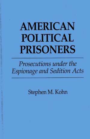 American Political Prisoners: Prosecutions under the Espionage and Sedition Acts de Stephen M. Kohn