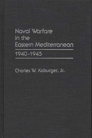 Naval Warfare in the Eastern Mediterranean: 1940-1945 de Charles Koburger