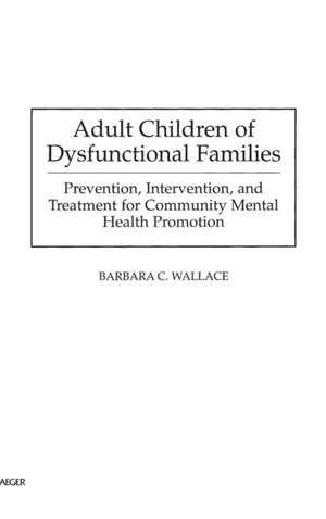 Adult Children of Dysfunctional Families: Prevention, Intervention, and Treatment for Community Mental Health Promotion de Barbara C. Wallace