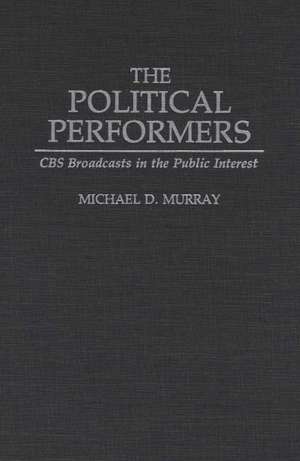 The Political Performers: CBS Broadcasts in the Public Interest de Michael Murray