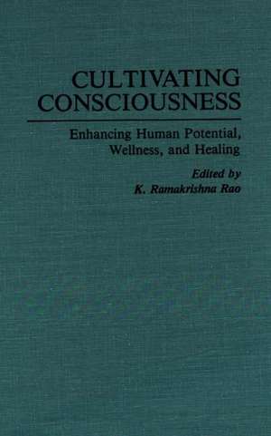 Cultivating Consciousness: Enhancing Human Potential, Wellness, and Healing de K. R. Rao