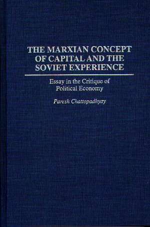 The Marxian Concept of Capital and the Soviet Experience: Essay in the Critique of Political Economy de Paresh Chattopadhyay