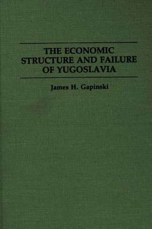 The Economic Structure and Failure of Yugoslavia de James H. Gapinski