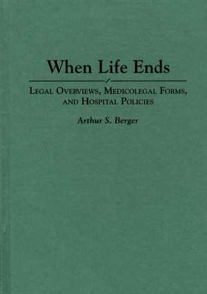 When Life Ends: Legal Overviews, Medicolegal Forms, and Hospital Policies de Arthur S. Berger