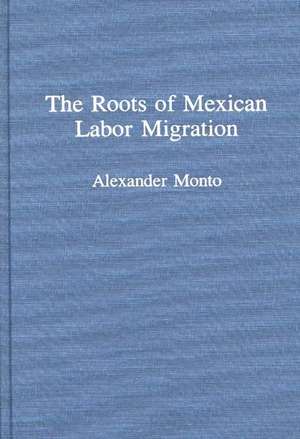 The Roots of Mexican Labor Migration de Alexander V. Monto