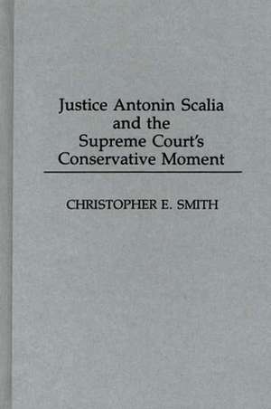 Justice Antonin Scalia and the Supreme Court's Conservative Moment de Christopher Smith