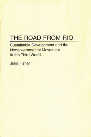 The Road From Rio: Sustainable Development and the Nongovernmental Movement in the Third World de Julie Fisher