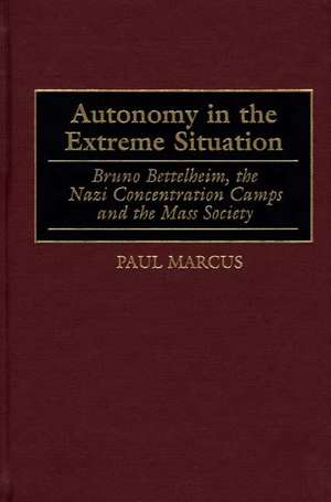 Autonomy in the Extreme Situation: Bruno Bettelheim, the Nazi Concentration Camps and the Mass Society de Paul Marcus