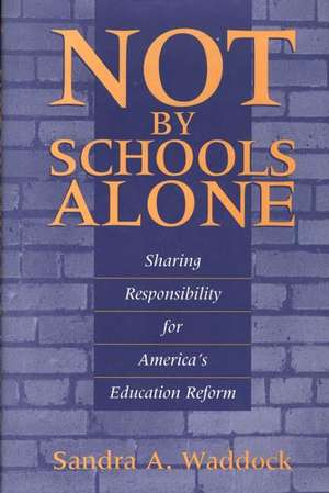 Not by Schools Alone: Sharing Responsibility for America's Education Reform de Sandra A Waddock