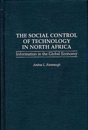 The Social Control of Technology in North Africa: Information in the Global Economy de Andrea Kavanaugh