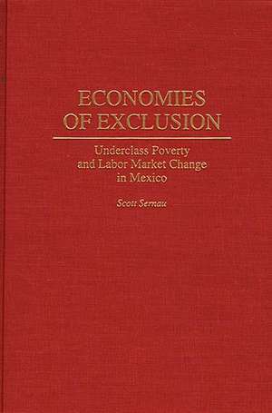 Economies of Exclusion: Underclass Poverty and Labor Market Change in Mexico de Scott Sernau