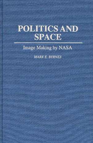 Politics and Space: Image Making by NASA de Mark E. Byrnes