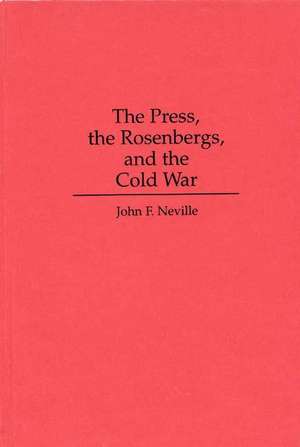 The Press, the Rosenbergs, and the Cold War de John Neville