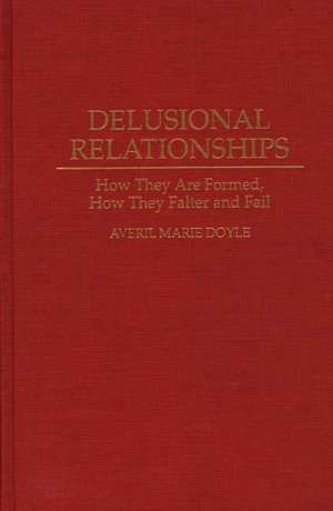 Delusional Relationships: How They Are Formed, How They Falter and Fail de Averil M. Doyle