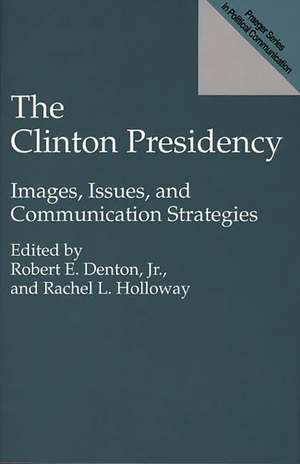 The Clinton Presidency: Images, Issues, and Communication Strategies de Rachel L. Holloway