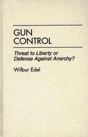 Gun Control: Threat to Liberty or Defense Against Anarchy? de Wilbur Edel