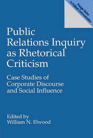 Public Relations Inquiry as Rhetorical Criticism: Case Studies of Corporate Discourse and Social Influence de William N. Elwood