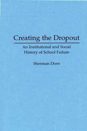 Creating the Dropout: An Institutional and Social History of School Failure de Sherman Dorn