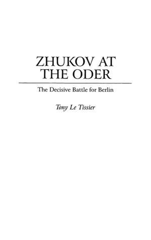 Zhukov At the Oder: The Decisive Battle for Berlin de Tony Le Tissier