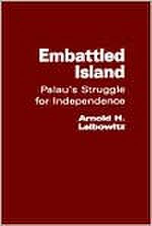 Embattled Island: Palau's Struggle for Independence de Arnold Leibowitz