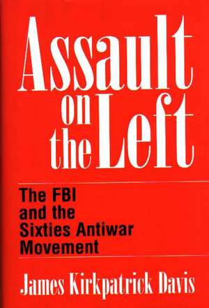 Assault on the Left: The FBI and the Sixties Antiwar Movement de James K. Davis