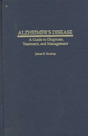 Alzheimer's Disease: A Guide to Diagnosis, Treatment, and Management de James E. Soukup