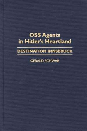 OSS Agents in Hitler's Heartland: Destination Innsbruck de Gerald Schwab