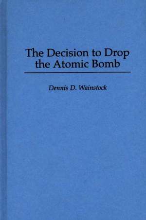 The Decision to Drop the Atomic Bomb de Dennis D. Wainstock