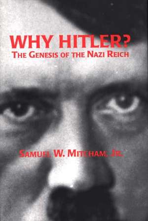 Why Hitler?: The Genesis of the Nazi Reich de Samuel W. Mitcham Jr.