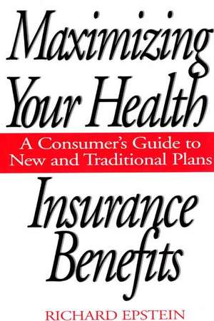 Maximizing Your Health Insurance Benefits: A Consumer's Guide to New and Traditional Plans de Richard Epstein