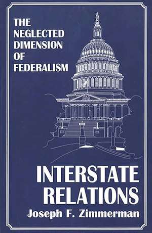 Interstate Relations: The Neglected Dimension of Federalism de Joseph F. Zimmerman