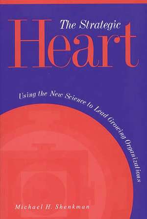 The Strategic Heart: Using the New Science to Lead Growing Organizations de Michael H. Shenkman