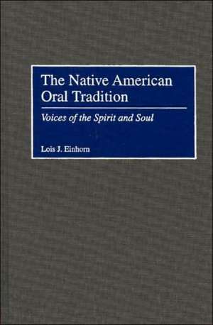 The Native American Oral Tradition: Voices of the Spirit and Soul de Lois J. Einhorn