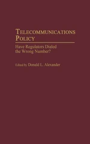 Telecommunications Policy: Have Regulators Dialed the Wrong Number? de Donald L. Alexander