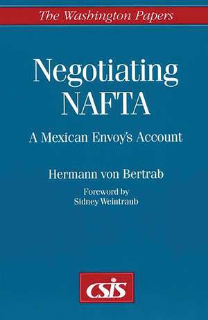 Negotiating NAFTA: A Mexican Envoy's Account de Hermann von Bertrab