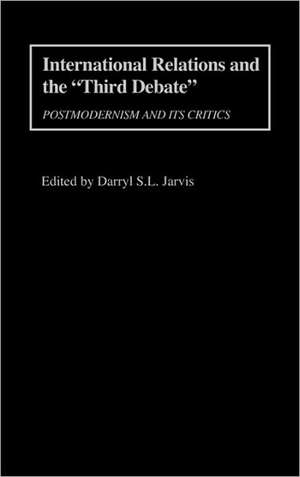 International Relations and the Third Debate: Postmodernism and Its Critics de Darryl S. Jarvis